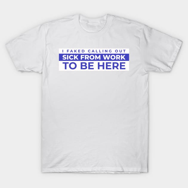 I faked calling out sick from work to be here T-Shirt by dgutpro87